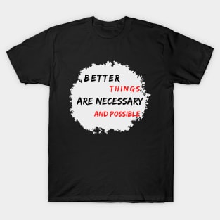 Better Things Are Necessary And Possible T-Shirt